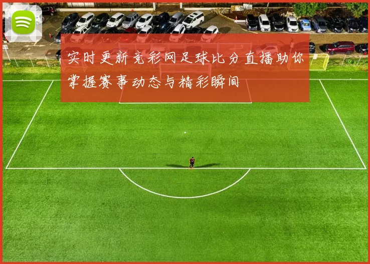 实时更新竞彩网足球比分直播助你掌握赛事动态与精彩瞬间