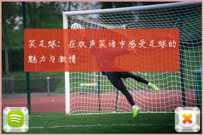 笑足球：在欢声笑语中感受足球的魅力与激情