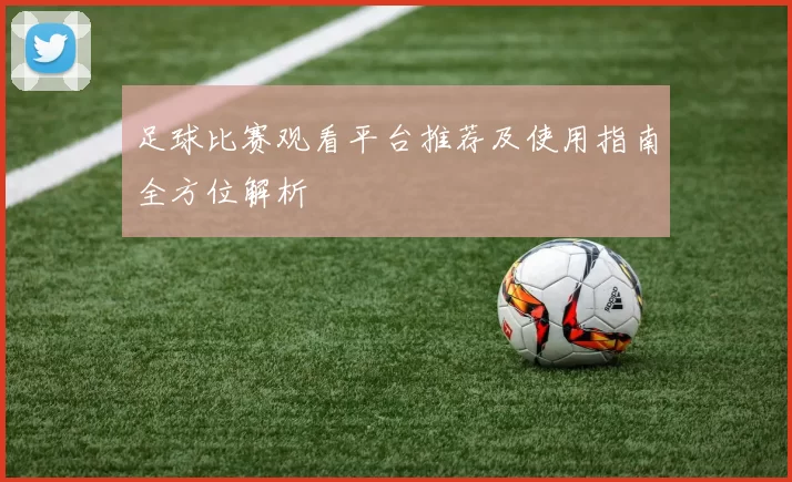 足球比赛观看平台推荐及使用指南全方位解析