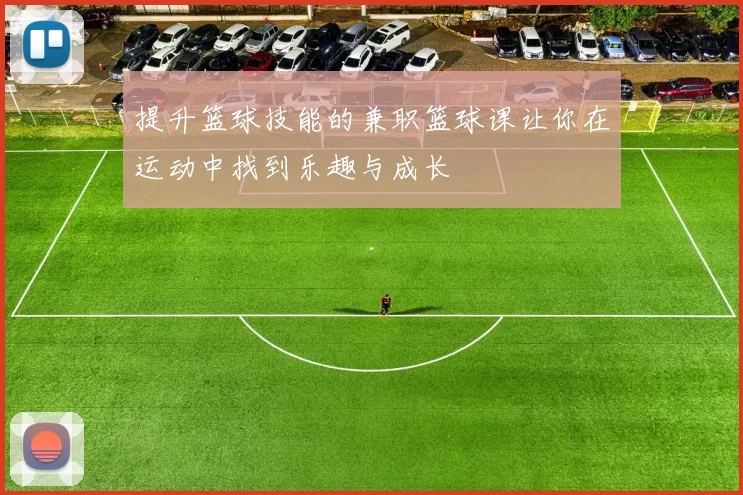 提升篮球技能的兼职篮球课让你在运动中找到乐趣与成长