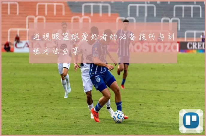 近视眼篮球爱好者的必备技巧与训练方法分享